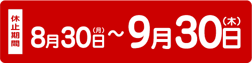 ●一部休止期間:8月30日(月)〜9月12日(日)