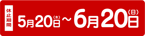 ●休止期間:5月20日(木)〜6月20日(日)